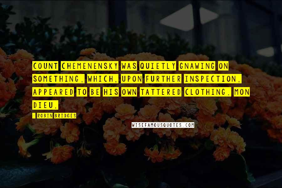 Robin Bridges Quotes: Count Chemenensky was quietly gnawing on something, which, upon further inspection, appeared to be his own tattered clothing. Mon Dieu.