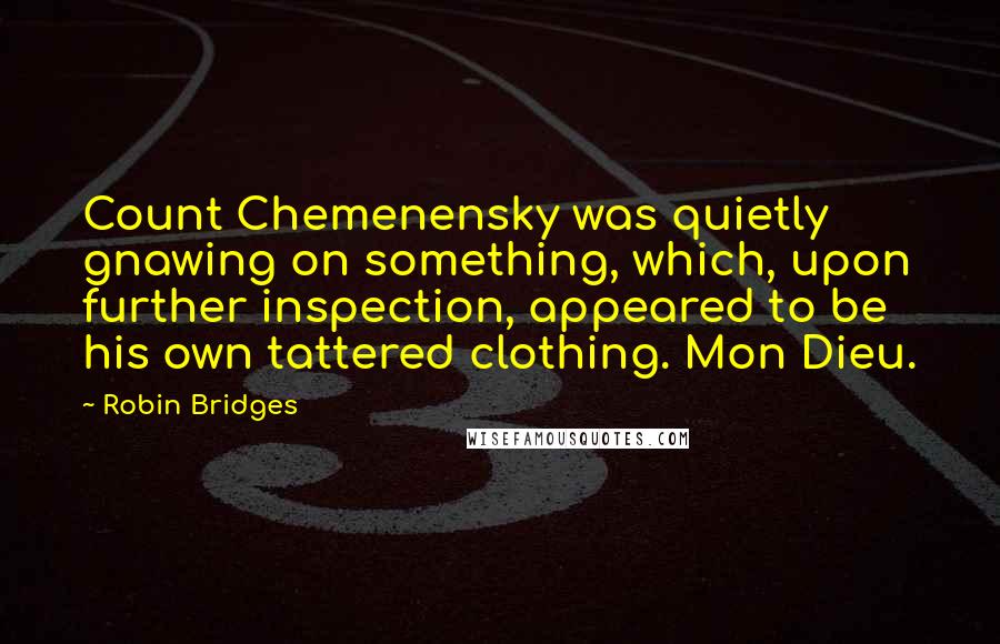 Robin Bridges Quotes: Count Chemenensky was quietly gnawing on something, which, upon further inspection, appeared to be his own tattered clothing. Mon Dieu.