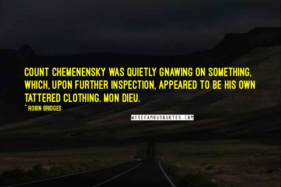 Robin Bridges Quotes: Count Chemenensky was quietly gnawing on something, which, upon further inspection, appeared to be his own tattered clothing. Mon Dieu.