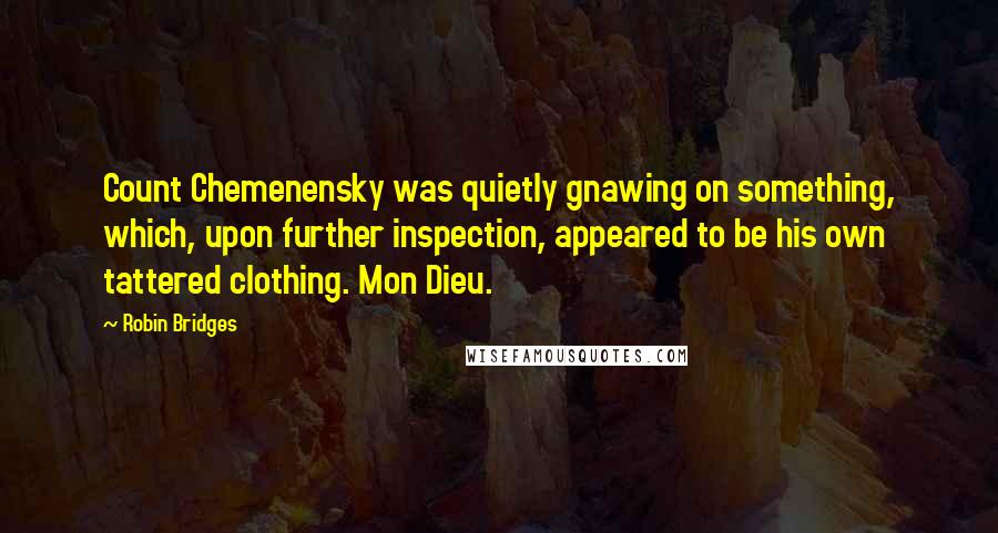 Robin Bridges Quotes: Count Chemenensky was quietly gnawing on something, which, upon further inspection, appeared to be his own tattered clothing. Mon Dieu.