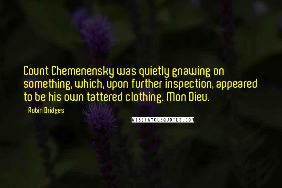 Robin Bridges Quotes: Count Chemenensky was quietly gnawing on something, which, upon further inspection, appeared to be his own tattered clothing. Mon Dieu.