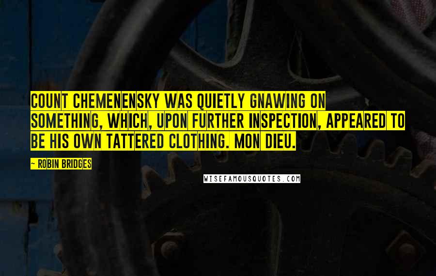 Robin Bridges Quotes: Count Chemenensky was quietly gnawing on something, which, upon further inspection, appeared to be his own tattered clothing. Mon Dieu.