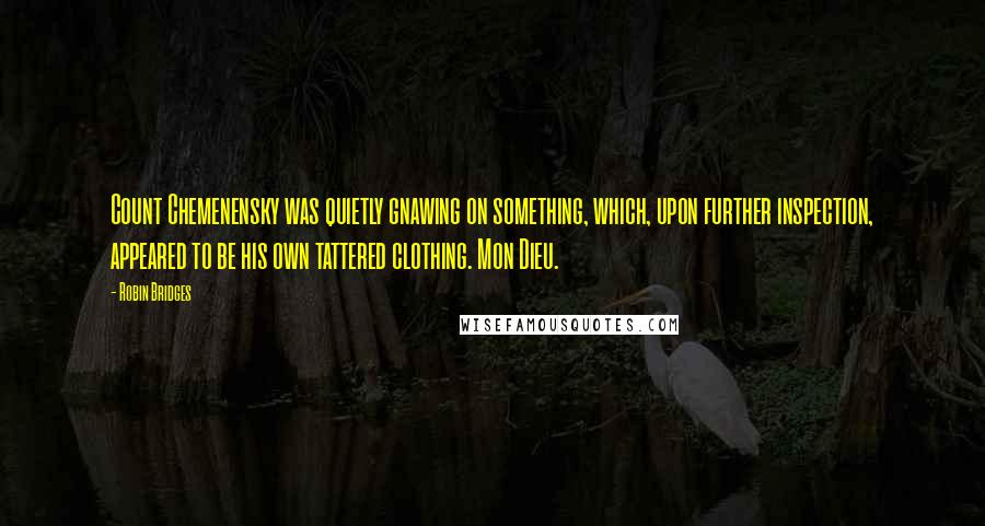 Robin Bridges Quotes: Count Chemenensky was quietly gnawing on something, which, upon further inspection, appeared to be his own tattered clothing. Mon Dieu.