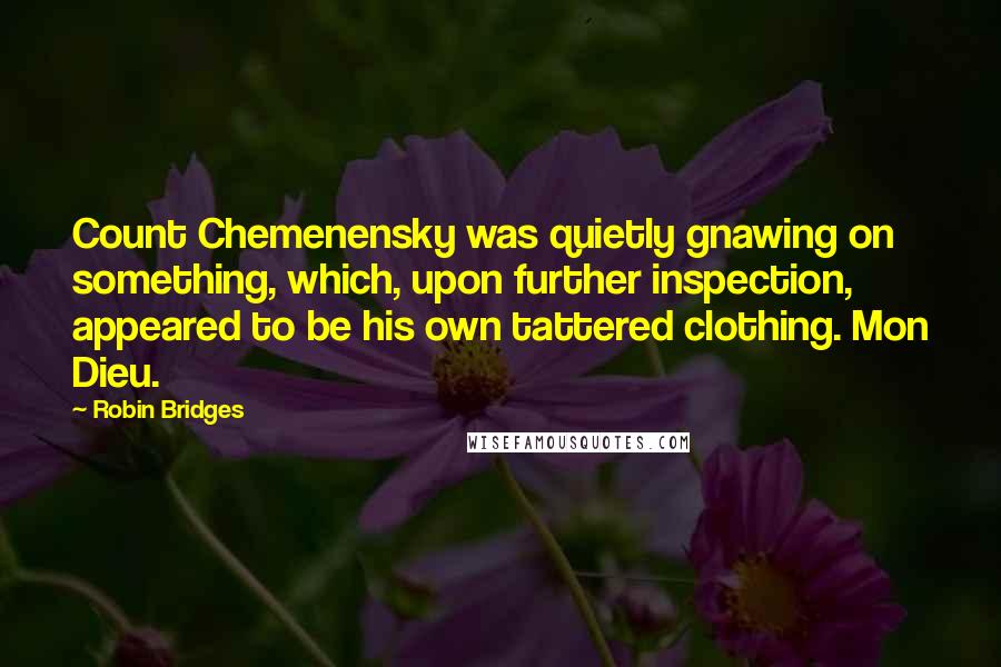 Robin Bridges Quotes: Count Chemenensky was quietly gnawing on something, which, upon further inspection, appeared to be his own tattered clothing. Mon Dieu.