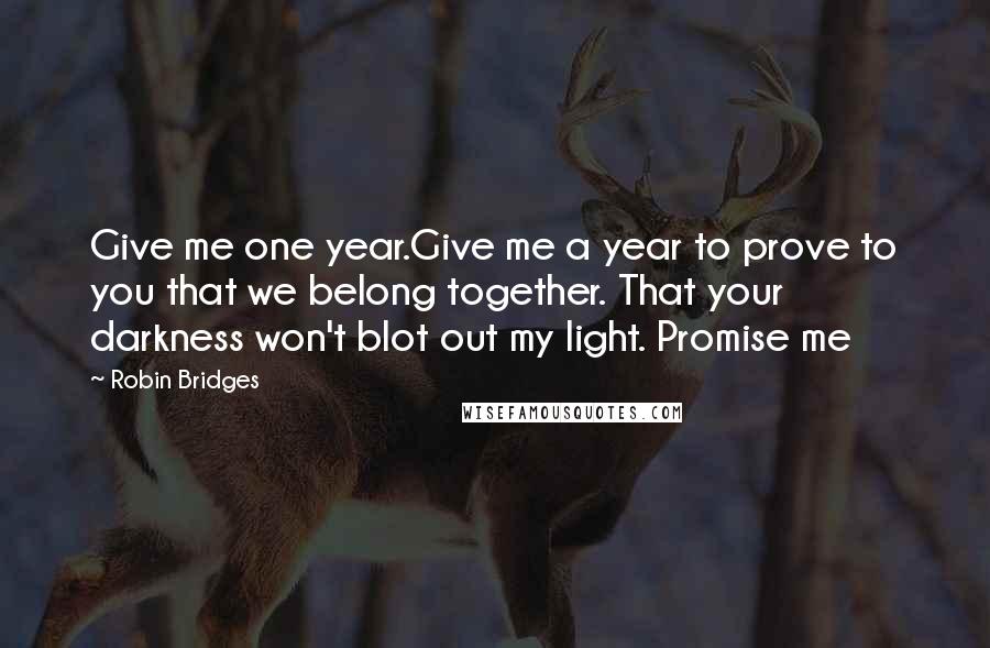 Robin Bridges Quotes: Give me one year.Give me a year to prove to you that we belong together. That your darkness won't blot out my light. Promise me