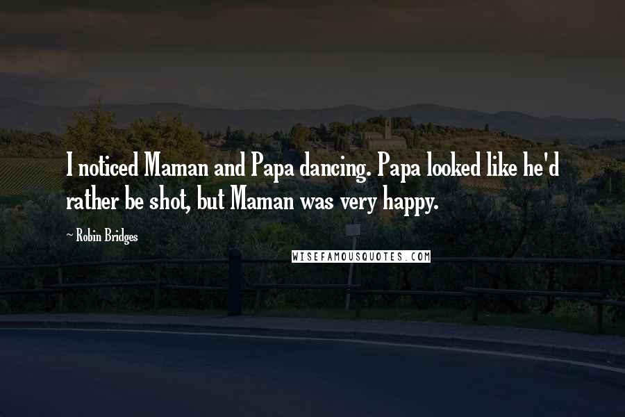 Robin Bridges Quotes: I noticed Maman and Papa dancing. Papa looked like he'd rather be shot, but Maman was very happy.