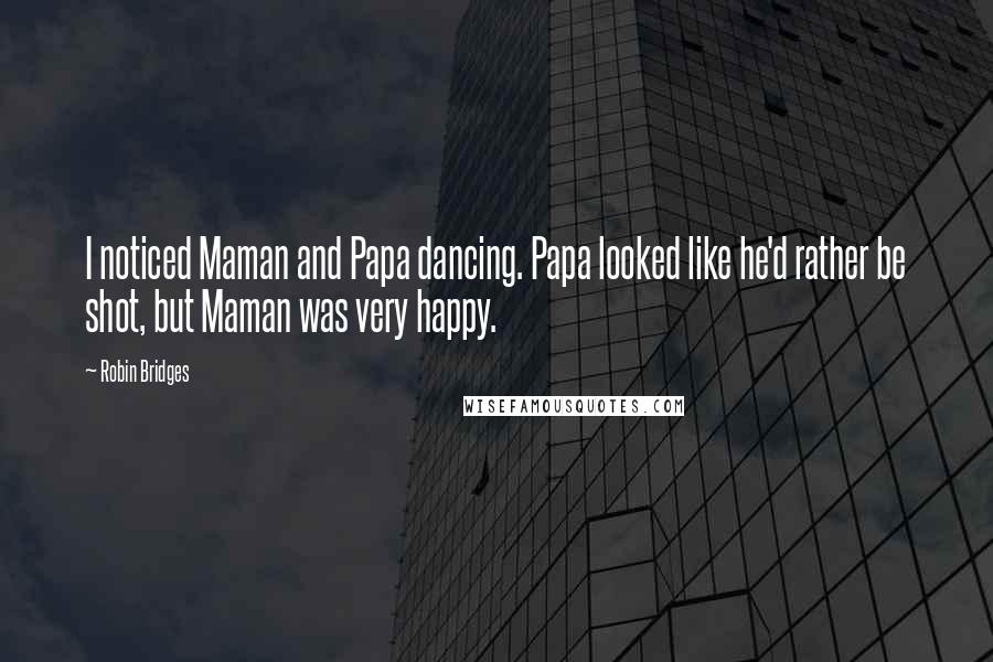 Robin Bridges Quotes: I noticed Maman and Papa dancing. Papa looked like he'd rather be shot, but Maman was very happy.