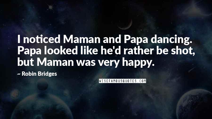 Robin Bridges Quotes: I noticed Maman and Papa dancing. Papa looked like he'd rather be shot, but Maman was very happy.