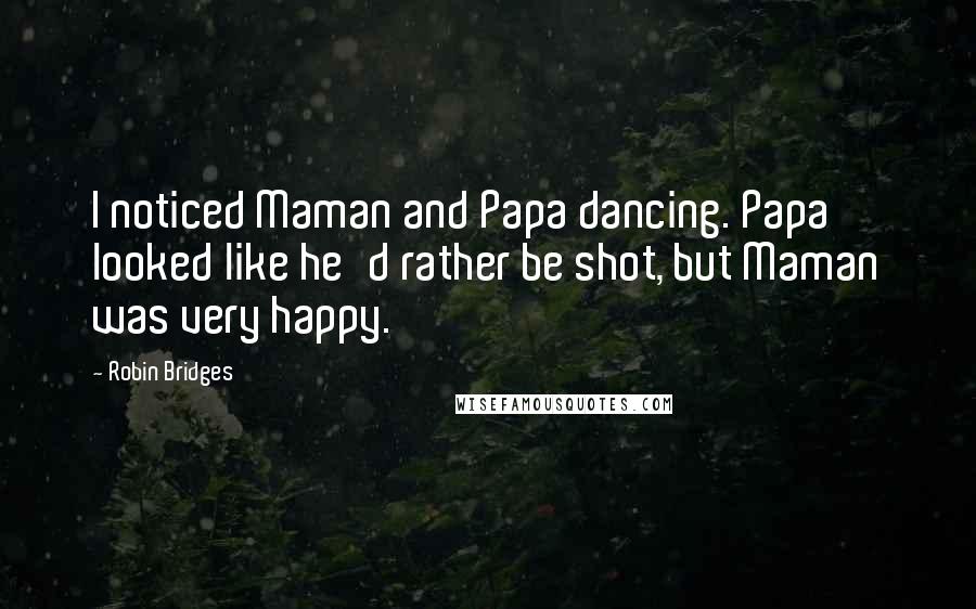 Robin Bridges Quotes: I noticed Maman and Papa dancing. Papa looked like he'd rather be shot, but Maman was very happy.