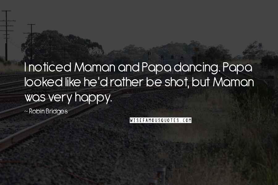 Robin Bridges Quotes: I noticed Maman and Papa dancing. Papa looked like he'd rather be shot, but Maman was very happy.