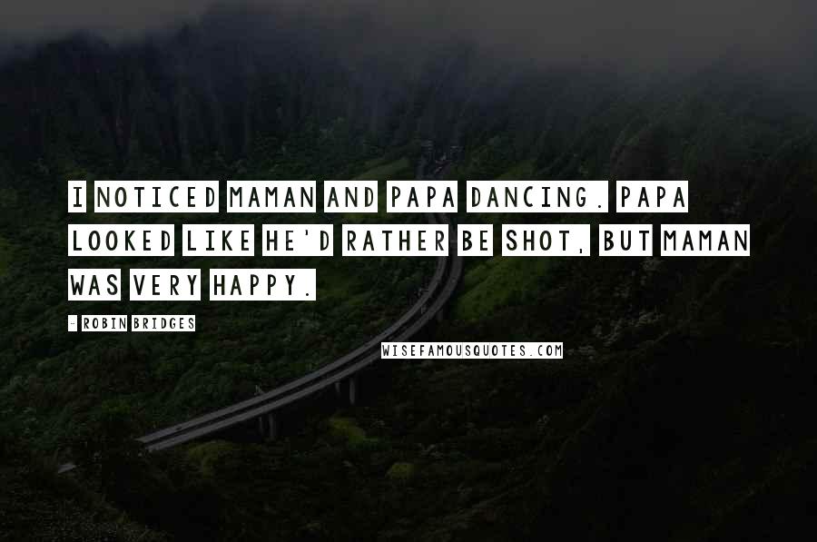 Robin Bridges Quotes: I noticed Maman and Papa dancing. Papa looked like he'd rather be shot, but Maman was very happy.