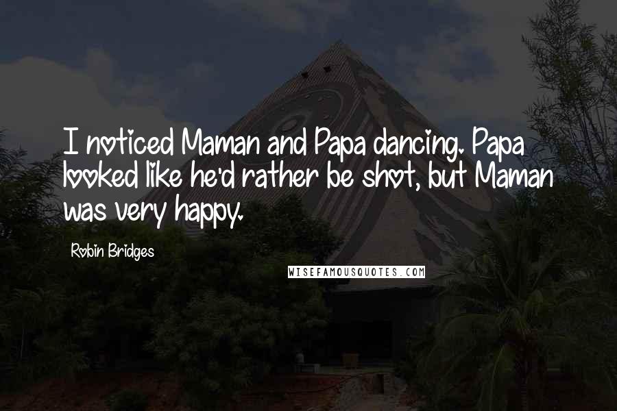 Robin Bridges Quotes: I noticed Maman and Papa dancing. Papa looked like he'd rather be shot, but Maman was very happy.