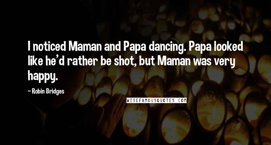 Robin Bridges Quotes: I noticed Maman and Papa dancing. Papa looked like he'd rather be shot, but Maman was very happy.