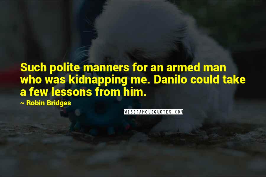 Robin Bridges Quotes: Such polite manners for an armed man who was kidnapping me. Danilo could take a few lessons from him.