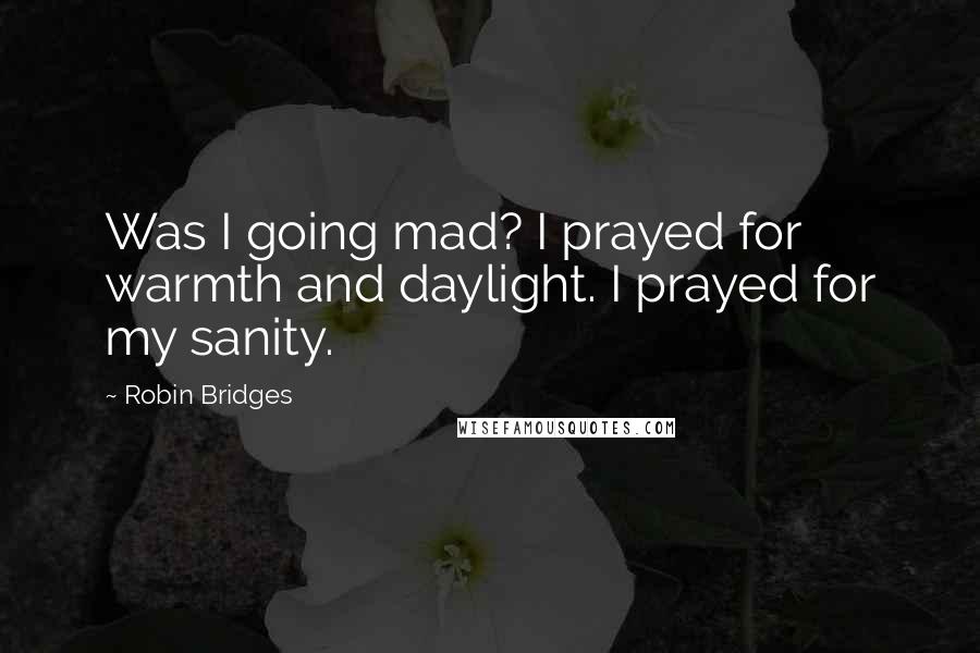 Robin Bridges Quotes: Was I going mad? I prayed for warmth and daylight. I prayed for my sanity.