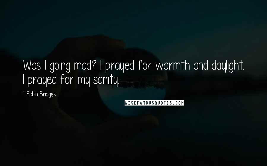 Robin Bridges Quotes: Was I going mad? I prayed for warmth and daylight. I prayed for my sanity.