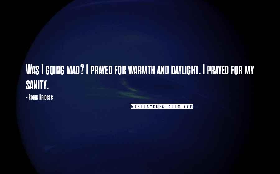Robin Bridges Quotes: Was I going mad? I prayed for warmth and daylight. I prayed for my sanity.