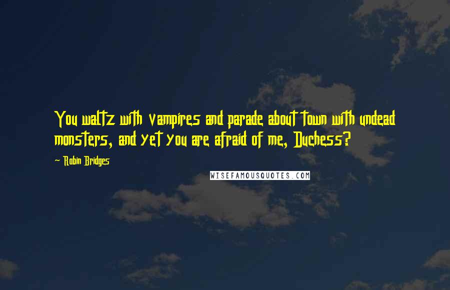 Robin Bridges Quotes: You waltz with vampires and parade about town with undead monsters, and yet you are afraid of me, Duchess?