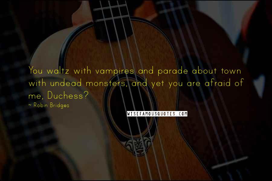 Robin Bridges Quotes: You waltz with vampires and parade about town with undead monsters, and yet you are afraid of me, Duchess?