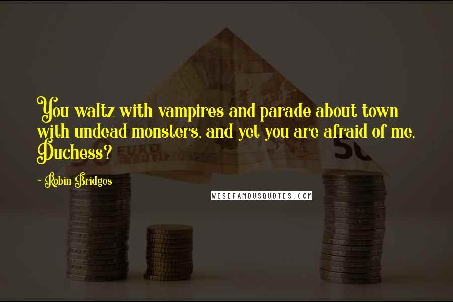 Robin Bridges Quotes: You waltz with vampires and parade about town with undead monsters, and yet you are afraid of me, Duchess?