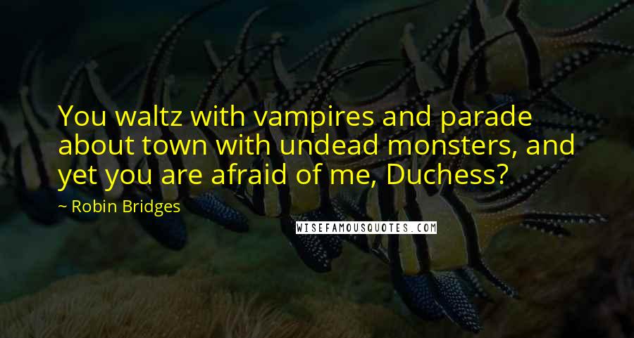 Robin Bridges Quotes: You waltz with vampires and parade about town with undead monsters, and yet you are afraid of me, Duchess?