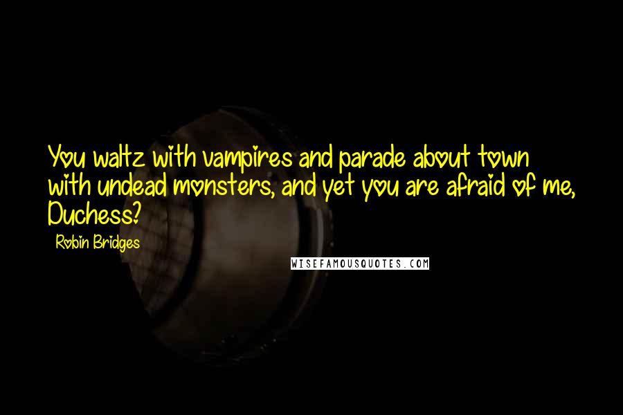 Robin Bridges Quotes: You waltz with vampires and parade about town with undead monsters, and yet you are afraid of me, Duchess?