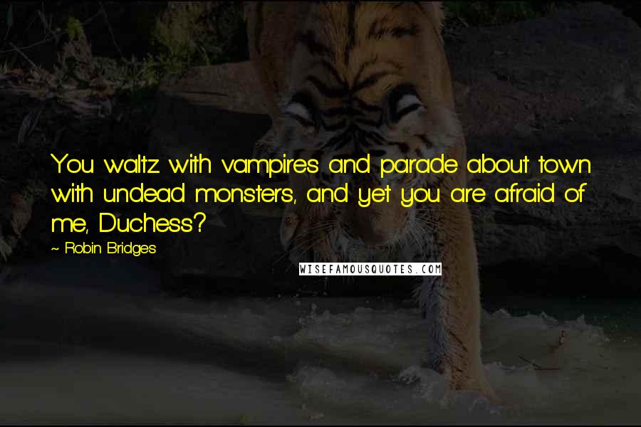 Robin Bridges Quotes: You waltz with vampires and parade about town with undead monsters, and yet you are afraid of me, Duchess?