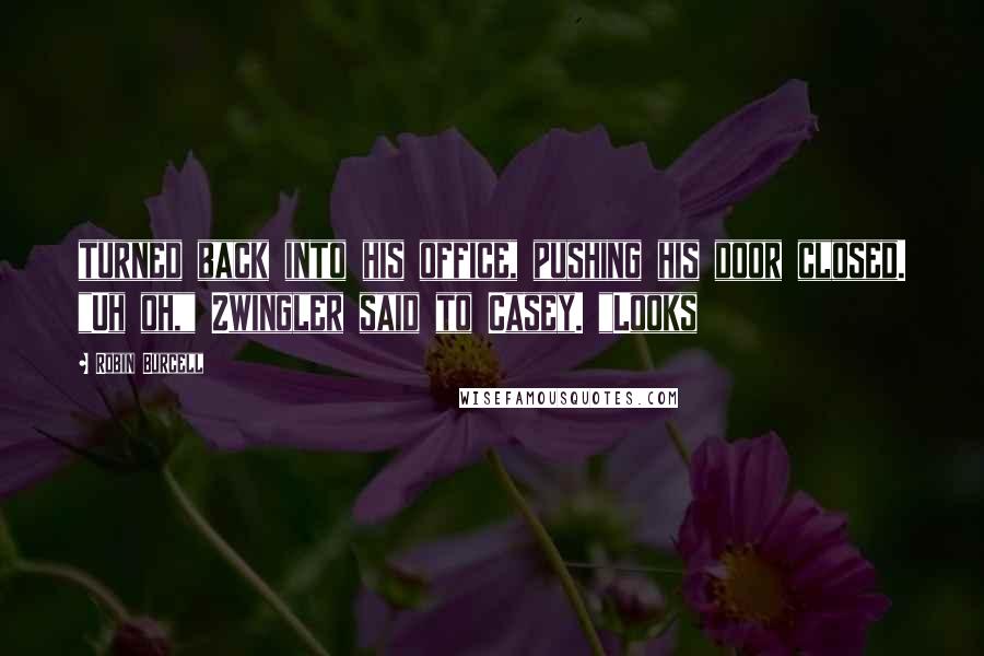 Robin Burcell Quotes: turned back into his office, pushing his door closed. "Uh oh," Zwingler said to Casey. "Looks