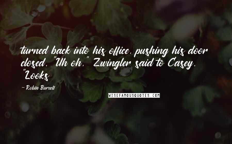 Robin Burcell Quotes: turned back into his office, pushing his door closed. "Uh oh," Zwingler said to Casey. "Looks