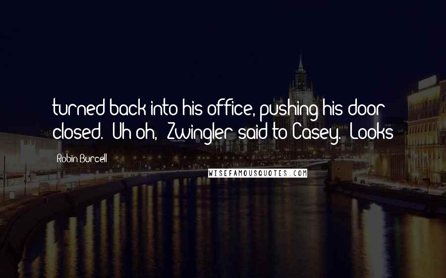 Robin Burcell Quotes: turned back into his office, pushing his door closed. "Uh oh," Zwingler said to Casey. "Looks