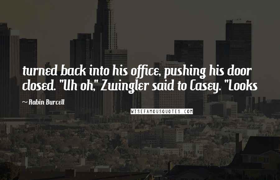 Robin Burcell Quotes: turned back into his office, pushing his door closed. "Uh oh," Zwingler said to Casey. "Looks