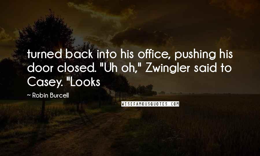 Robin Burcell Quotes: turned back into his office, pushing his door closed. "Uh oh," Zwingler said to Casey. "Looks