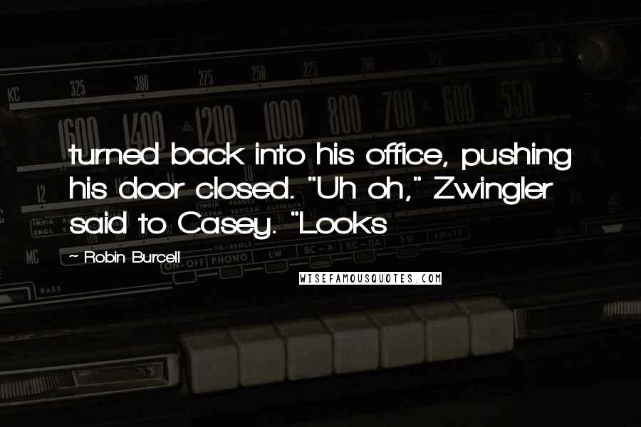 Robin Burcell Quotes: turned back into his office, pushing his door closed. "Uh oh," Zwingler said to Casey. "Looks