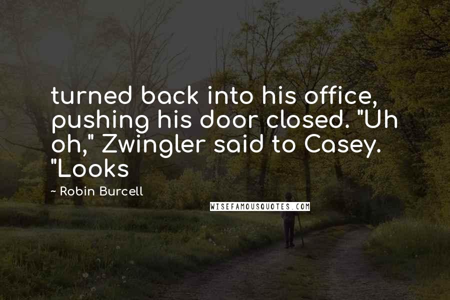 Robin Burcell Quotes: turned back into his office, pushing his door closed. "Uh oh," Zwingler said to Casey. "Looks