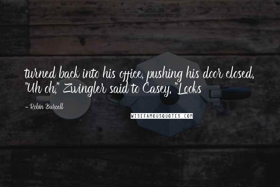 Robin Burcell Quotes: turned back into his office, pushing his door closed. "Uh oh," Zwingler said to Casey. "Looks