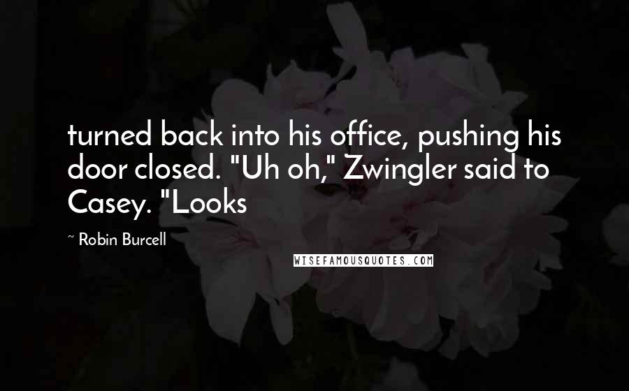 Robin Burcell Quotes: turned back into his office, pushing his door closed. "Uh oh," Zwingler said to Casey. "Looks