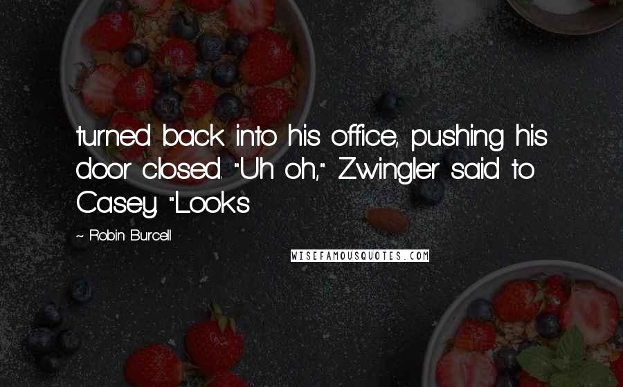 Robin Burcell Quotes: turned back into his office, pushing his door closed. "Uh oh," Zwingler said to Casey. "Looks