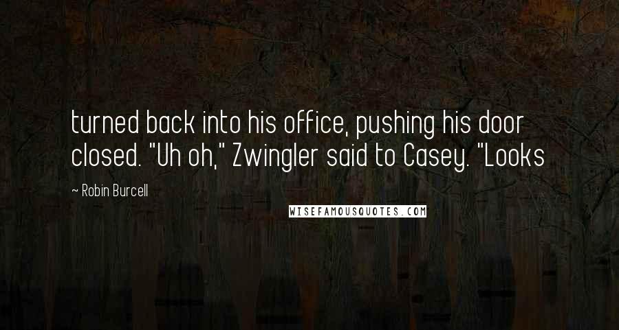 Robin Burcell Quotes: turned back into his office, pushing his door closed. "Uh oh," Zwingler said to Casey. "Looks