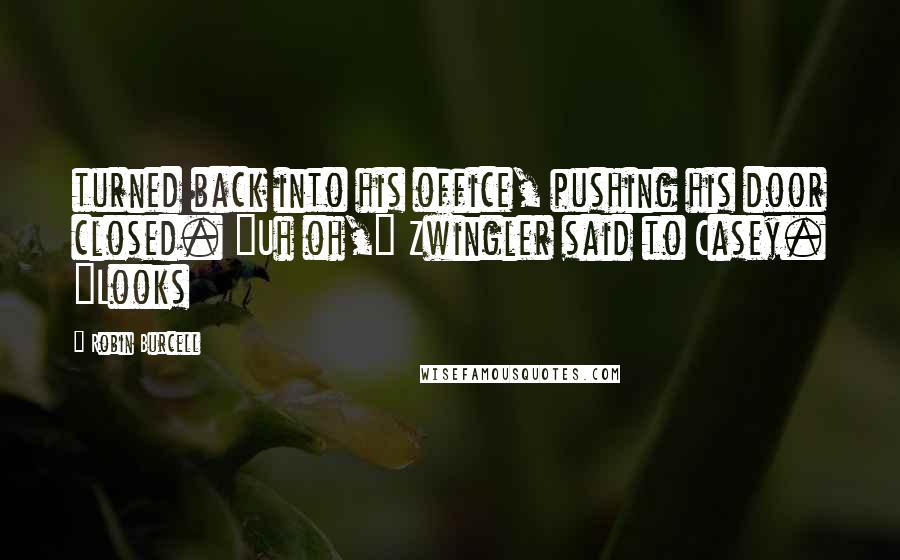 Robin Burcell Quotes: turned back into his office, pushing his door closed. "Uh oh," Zwingler said to Casey. "Looks