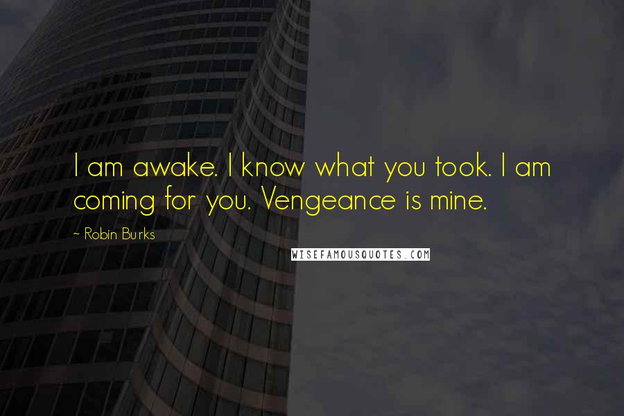 Robin Burks Quotes: I am awake. I know what you took. I am coming for you. Vengeance is mine.