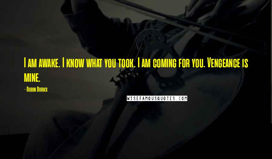 Robin Burks Quotes: I am awake. I know what you took. I am coming for you. Vengeance is mine.