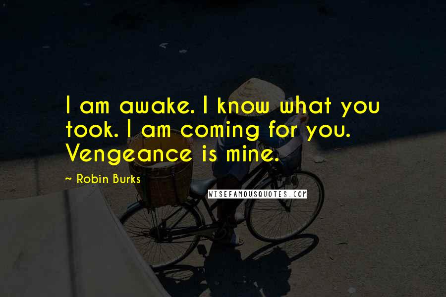 Robin Burks Quotes: I am awake. I know what you took. I am coming for you. Vengeance is mine.