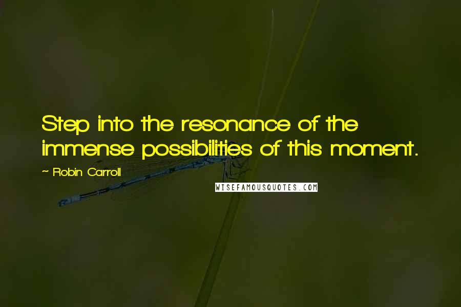 Robin Carroll Quotes: Step into the resonance of the immense possibilities of this moment.
