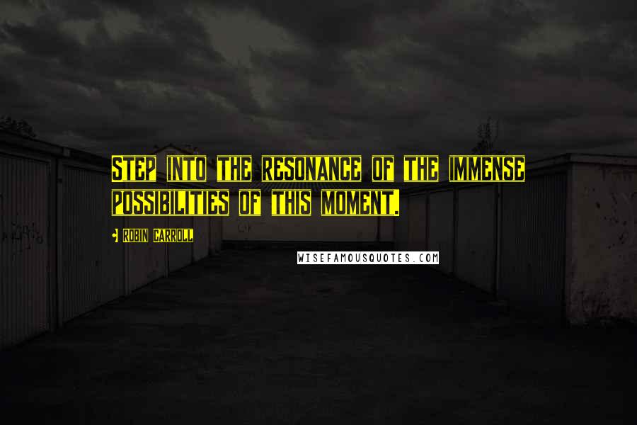 Robin Carroll Quotes: Step into the resonance of the immense possibilities of this moment.