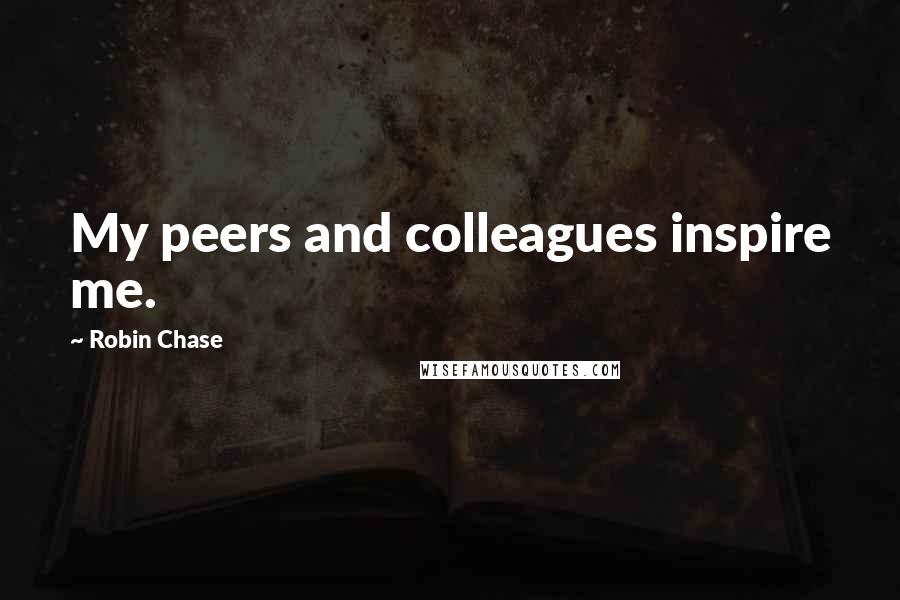 Robin Chase Quotes: My peers and colleagues inspire me.