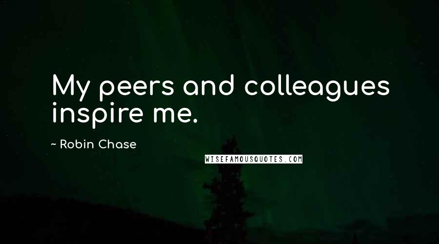 Robin Chase Quotes: My peers and colleagues inspire me.