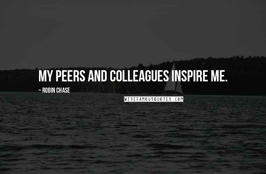 Robin Chase Quotes: My peers and colleagues inspire me.