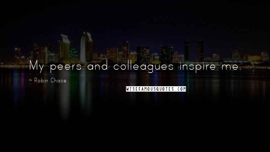Robin Chase Quotes: My peers and colleagues inspire me.