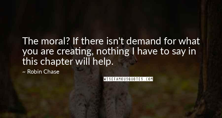 Robin Chase Quotes: The moral? If there isn't demand for what you are creating, nothing I have to say in this chapter will help.