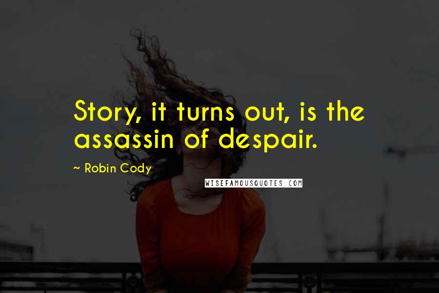 Robin Cody Quotes: Story, it turns out, is the assassin of despair.